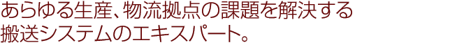 あらゆる生産、物流拠点の課題を解決する搬送システムのエキスパート。